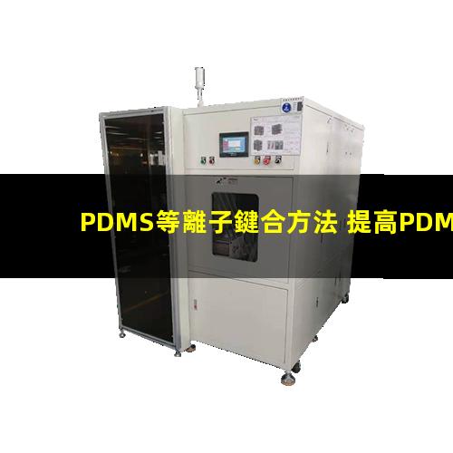 PDMS等離子鍵合方法 提高PDMS表面親水性、生物相容性、附著性